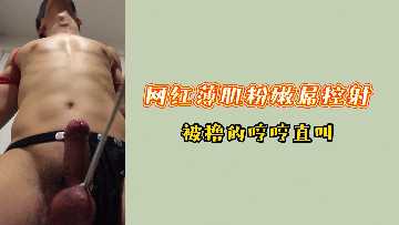 网红筋肉鲜肉粉嫩巨根强制射精!撸到浪叫抽搐不停